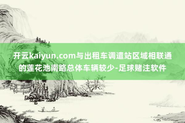 开云kaiyun.com与出租车调遣站区域相联通的莲花池南路总体车辆较少-足球赌注软件