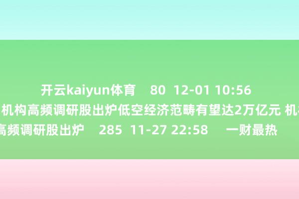 开云kaiyun体育    80  12-01 10:56     低空经济范畴有望达2万亿元 机构高频调研股出炉低空经济范畴有望达2万亿元 机构高频调研股出炉    285  11-27 22:58     一财最热      点击关闭-足球赌注软件