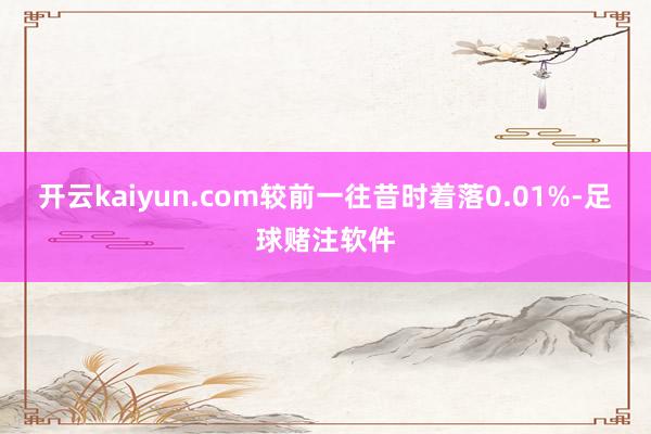 开云kaiyun.com较前一往昔时着落0.01%-足球赌注软件