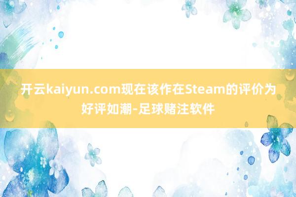 开云kaiyun.com现在该作在Steam的评价为好评如潮-足球赌注软件