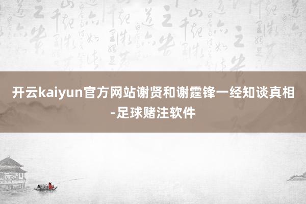 开云kaiyun官方网站谢贤和谢霆锋一经知谈真相-足球赌注软件