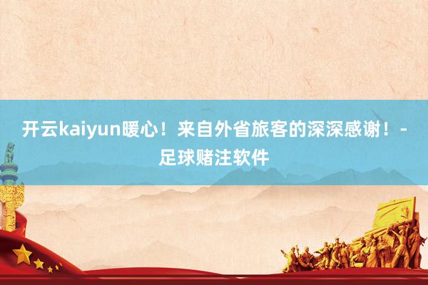 开云kaiyun暖心！来自外省旅客的深深感谢！-足球赌注软件