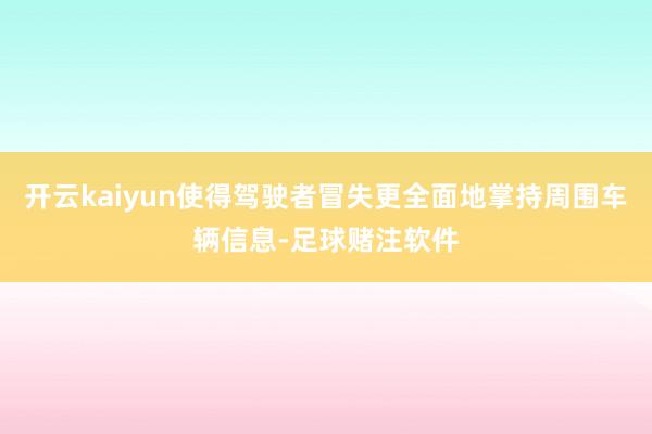 开云kaiyun使得驾驶者冒失更全面地掌持周围车辆信息-足球赌注软件