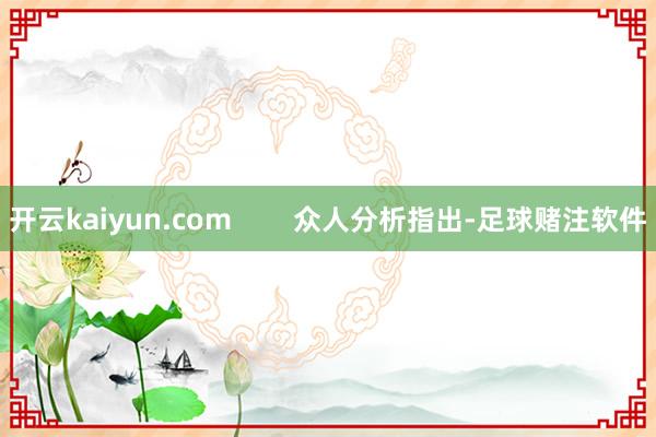 开云kaiyun.com        众人分析指出-足球赌注软件