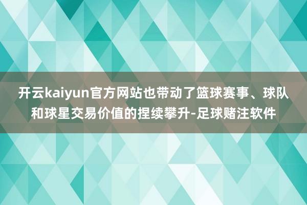 开云kaiyun官方网站也带动了篮球赛事、球队和球星交易价值的捏续攀升-足球赌注软件