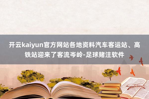 开云kaiyun官方网站各地资料汽车客运站、高铁站迎来了客流岑岭-足球赌注软件