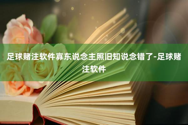 足球赌注软件寡东说念主照旧知说念错了-足球赌注软件