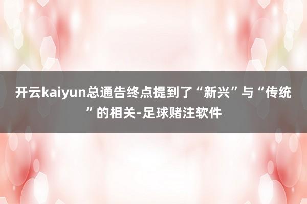 开云kaiyun总通告终点提到了“新兴”与“传统”的相关-足球赌注软件