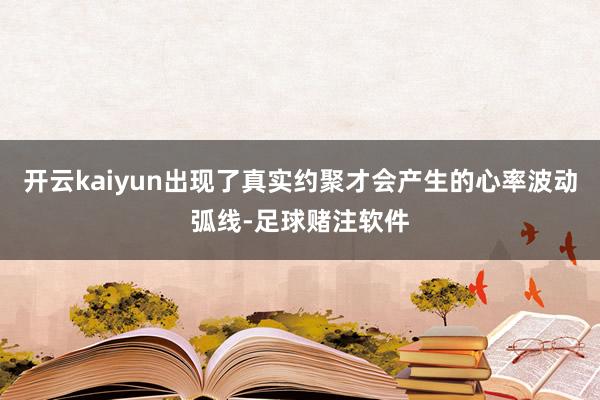 开云kaiyun出现了真实约聚才会产生的心率波动弧线-足球赌注软件