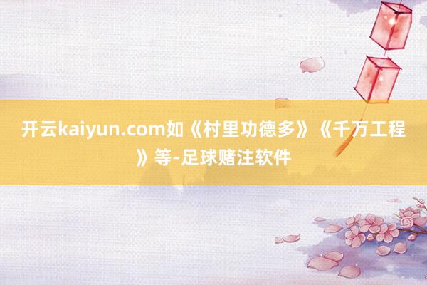 开云kaiyun.com如《村里功德多》《千万工程》等-足球赌注软件