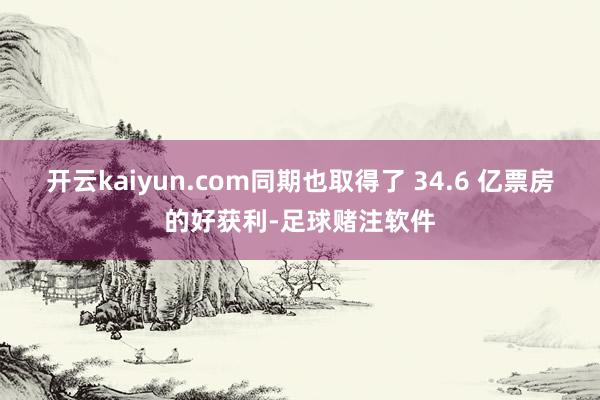 开云kaiyun.com同期也取得了 34.6 亿票房的好获利-足球赌注软件