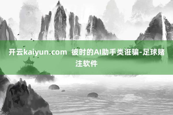 开云kaiyun.com  彼时的AI助手类诳骗-足球赌注软件