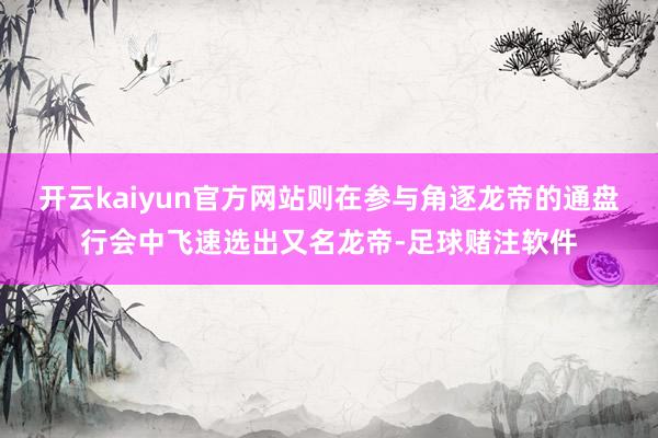 开云kaiyun官方网站则在参与角逐龙帝的通盘行会中飞速选出又名龙帝-足球赌注软件