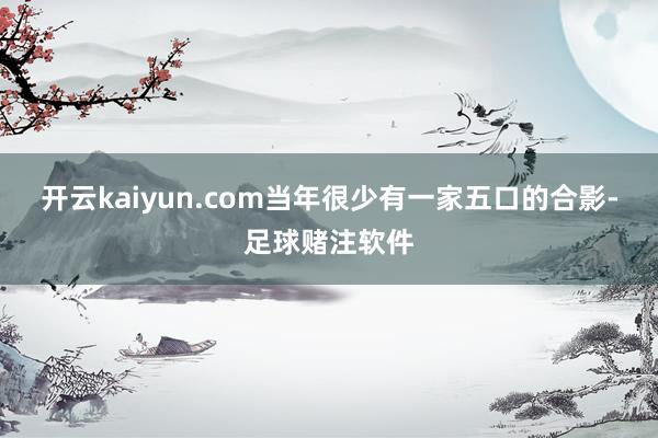 开云kaiyun.com当年很少有一家五口的合影-足球赌注软件