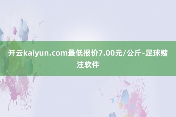 开云kaiyun.com最低报价7.00元/公斤-足球赌注软件